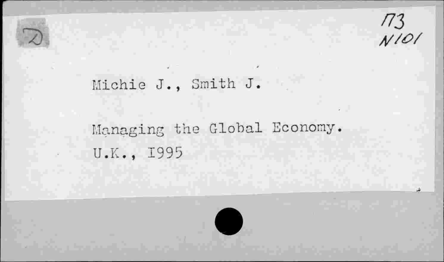 ﻿7)
/73
A//&/
Michie J., Smith J.
Managing the Global Economy.
U.K., 1995